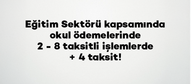 Eğitim Sektörü kapsamında okul ödemelerinde 2 - 8 taksitli işlemlerde + 4 taksit!