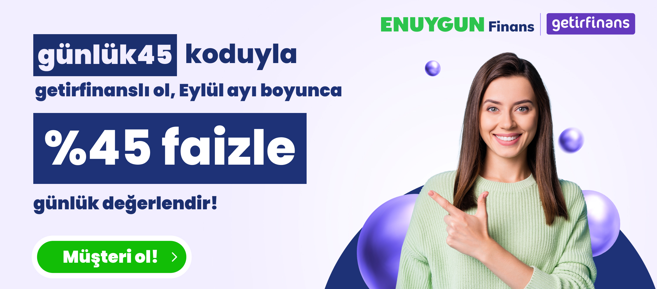 24-30 Ağustos'ta "günlük45" koduyla getirfinanslı ol, Eylül ayı boyunca yıllık %43 yerine %45 faizle günlük kazan!