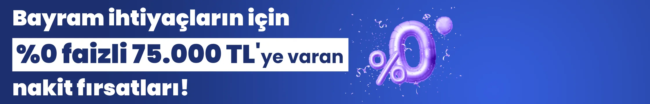 Bayram ihtiyaçların için %0 faizli nakit fırsatları!